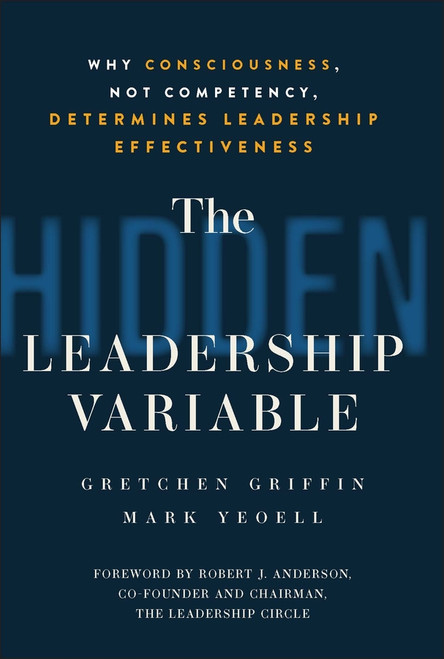 The Hidden Leadership Variable (Why Consciousness, Not Competency, Determines Leadership Effectiveness) by Gretchen Griffin, Mark Yeoell, 9781394391967