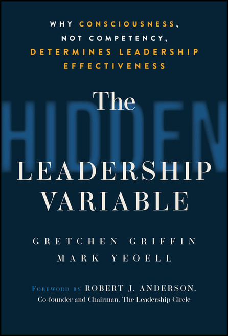 The Hidden Leadership Variable (Why Consciousness, Not Competency, Determines Leadership Effectiveness) by Gretchen Griffin, Mark Yeoell, 9781394391967