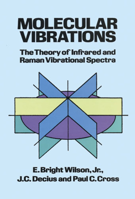 Molecular Vibrations (The Theory of Infrared and Raman Vibrational Spectra) by E. Bright Wilson, J. C. Decius, Paul C. Cross, 9780486639413