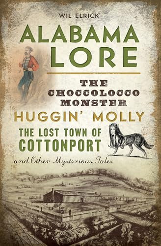 Alabama Lore (The Choccolocco Monster, Huggin' Molly, the Lost Town of Cottonport and Other Mysterious Tales) by William  "Wil" Elrick, 9781467138017