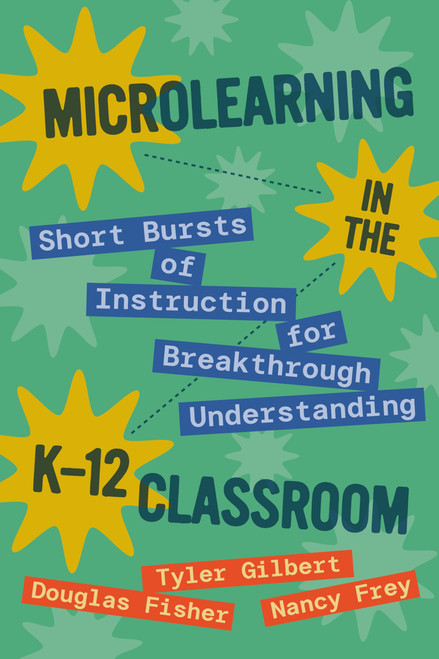 Microlearning in the K-12 Classroom (Short Bursts of Instruction for Breakthrough Understanding) by Tyler Gilbert, Douglas Fisher, Nancy Frey, 9781416634232