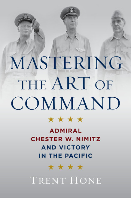 Mastering the Art of Command (Admiral Chester W. Nimitz and Victory in the Pacific) by Trent Hone, 9798892410588