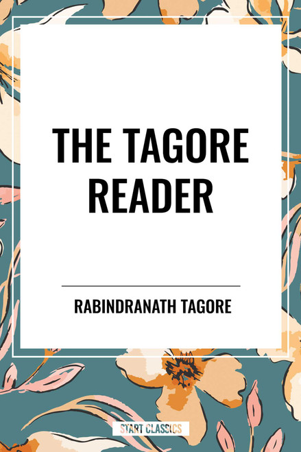 Tagore Reader: Gitanjali, Songs of Kabîr, Thought Relics, Sadhana: The Realization of Life, Stray Birds, The Home and the World - 9798880921447 by Rabindranath Tagore, 9798880921447