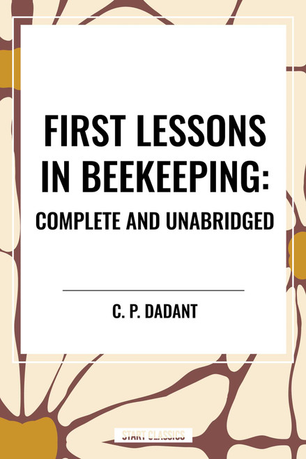 First Lessons in Beekeeping: Complete and Unabridged - 9798880904662 by C. P. Dadant, 9798880904662