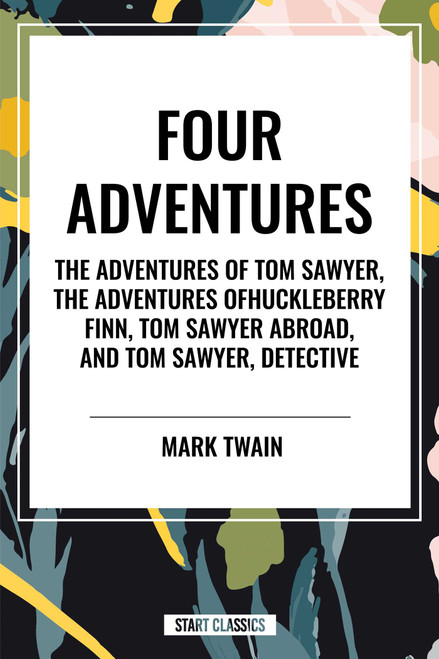 Tom Sawyer: Four Adventures The Adventures of Tom Sawyer; The Adventures of Huckleberry Finn; Tom Sawyer Abroad; Tom Sawyer, Detective by Mark Twain, Samuel Clemens, 9798880904815