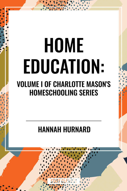Home Education, of Charlotte Mason's Original Homeschooling Series by Charlotte Mason, 9798880905539
