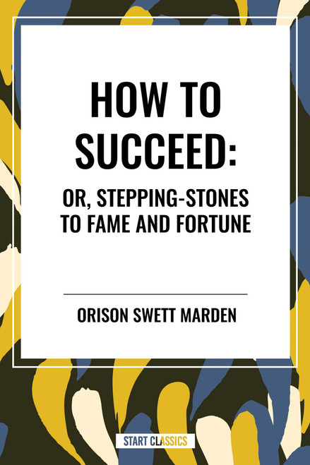 How to Succeed: Or, Stepping-Stones to Fame and Fortune by Orison Swett Marden, 9798880905638