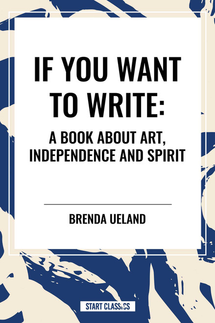 If You Want to Write: A Book about Art, Independence and Spirit by Brenda Ueland, 9798880905799