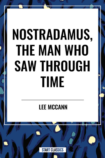 Nostradamus, the Man Who Saw Through Time by Lee McCann, 9798880908943