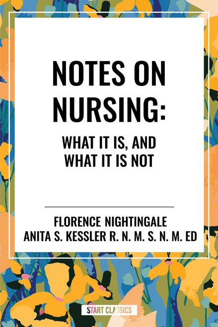 Notes on Nursing: What It Is, and What It Is Not by Florence Nightingale, Anita S. Kessler, 9798880908967