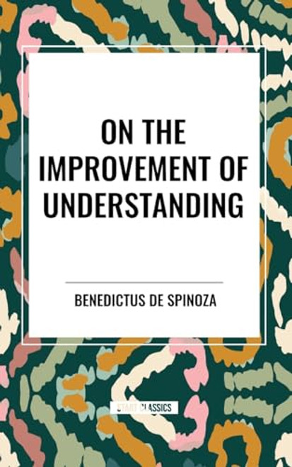 On the Improvement of Understanding by Benedictus De Spinoza, De Benedict Spinoza, 9798880909193