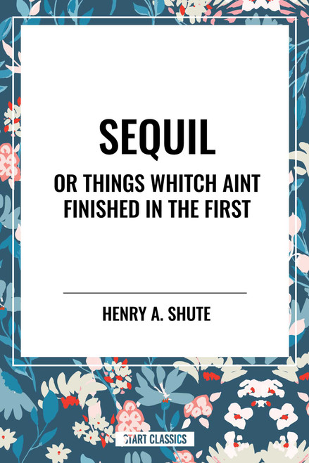 Sequil or Things Whitch Aint Finished in the First by Henry A. Shute, 9798880911356