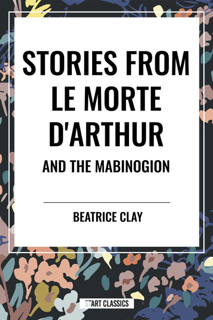 Stories from Le Morte D'arthur and the Mabinogion by Beatrice Clay, 9798880912049