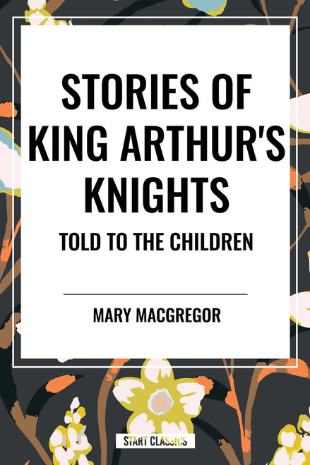 Stories of King Arthur's Knights Told to the Children by Mary MacGregor - 9798880912131 by Mary MacGregor