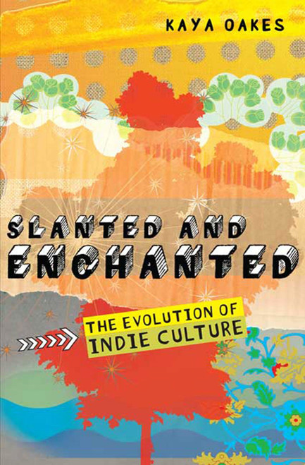 Slanted and Enchanted (The Evolution of Indie Culture) by Kaya Oakes, 9780805088526