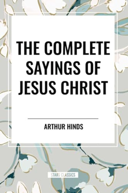 Complete Sayings of Jesus Christ - 9798880914210 by Arthur Hinds, 9798880914210