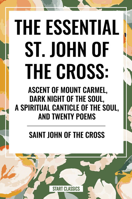 Essential St. John of the Cross: Ascent of Mount Carmel, Dark Night of the Soul, a Spiritual Canticle of the Soul, and Twenty Poems by Saint John of the Cross, 9798880915385