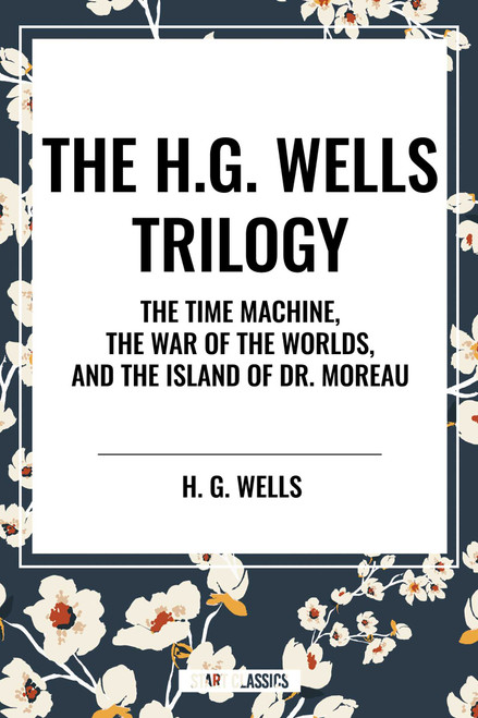 H.G. Wells Trilogy: The Time Machine The, War of the Worlds, and the Island of Dr. Moreau by H. G. Wells, 9798880916221