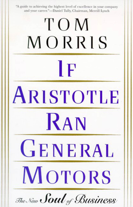 If Aristotle Ran General Motors (The New Soul of Business) by Tom Morris, 9780805052534