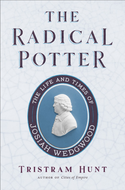 The Radical Potter (The Life and Times of Josiah Wedgwood) by Tristram Hunt, 9781250848963