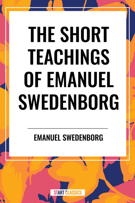 Short Teachings of Emanuel Swedenborg: White Horse, Brief Exposition, De Verbo, God the Savior, Interaction of the Soul and Body by Emanuel Swedenborg, John Whitehead, 9798880920952