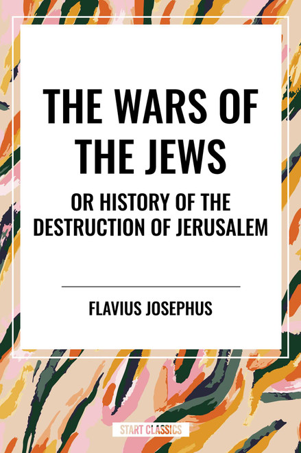 WARS OF THE JEWS or History of the Destruction of Jerusalem by Flavius Josephus, 9798880922420