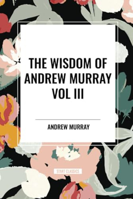 Wisdom of Andrew Murray Vol. III: Absolute Surrender, the Master's Indwelling, and the Prayer Life by Andrew Murray, 9798880922703