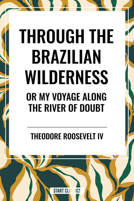 Through the Brazilian Wilderness: Or My Voyage Along the River of Doubt - 9798880923656 by Theodore Roosevelt