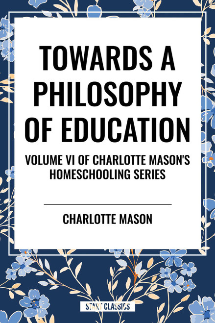 Towards a Philosophy of Education, of Charlotte Mason's Original Homeschooling Series by Charlotte Mason, 9798880923946