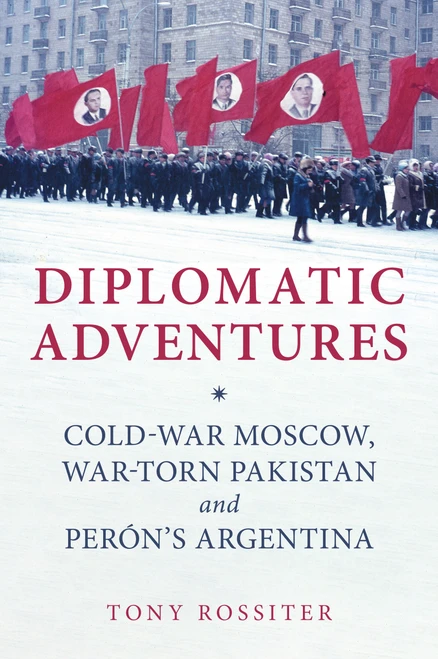 Diplomatic Adventures (Cold-War Moscow, War-torn Pakistan and Peron's Argentina) by Tony Rossiter, 9781398112490
