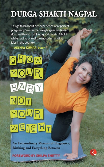 Grow Your Baby, Not Your Weight (An Extraordinary Memoir of Pregnancy, Birthing and Everything Between) by Durga Shakti Nagpal, 9789355202772
