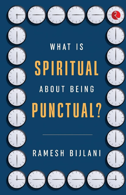 WHAT IS SPIRITUAL ABOUT BEING PUNCTUAL? by Ramesh Bijlani, 9789355207807