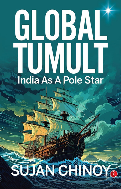 Global Tumult: India As A Pole Star by Sujan Chinoy, 9789361560613