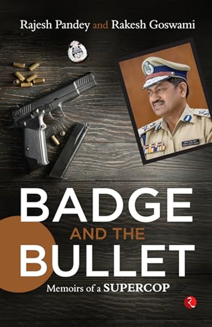 Badge and the Bullet: Memoirs of a Super Cop by Rajesh Pandey, 9789361569920