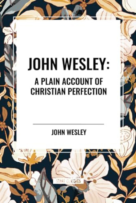 John Wesley: A Plain Account of Christian Perfection by John Wesley, 9798880906444