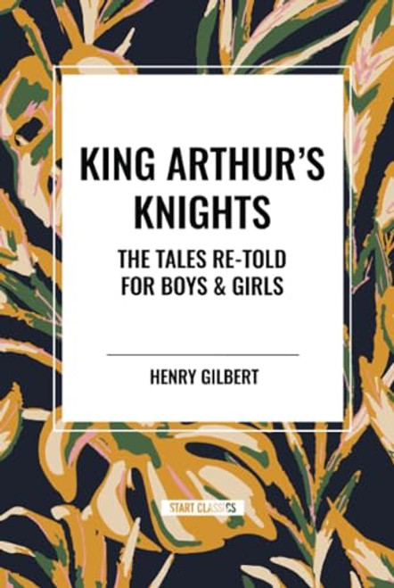 King Arthur's Knights: The Tales Re-Told for Boys & Girls by Henry Gilbert, 9798880906727