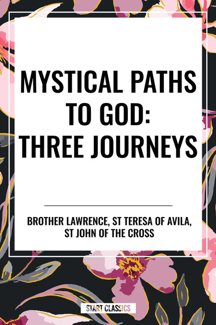 Mystical Paths to God: Three Journeys: The Practice of the Presence of God, Interior Castle, Dark Night of the Soul by St Teresa of Avila, Brother Lawrence, Saint John of the Cross, 9798880908653