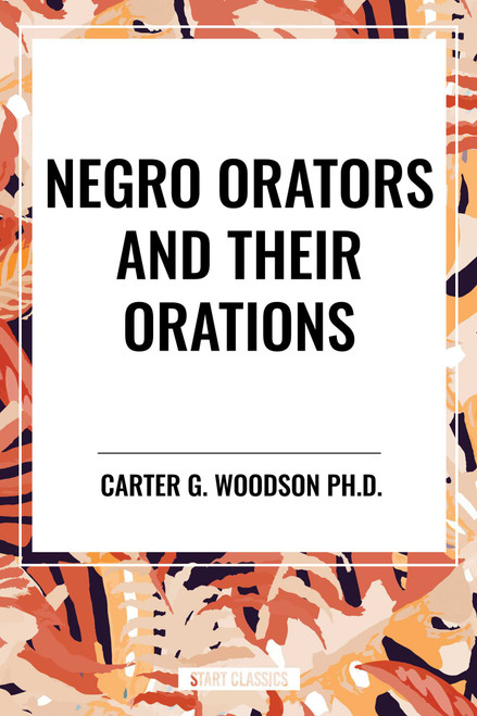 Negro Orators And Their Orations by Carter G. Woodson, 9798880908790