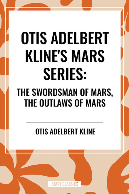 Otis Adelbert Kline's Mars Series: The Swordsman of Mars, The Outlaws of Mars by Otis Adelbert Kline, 9798880909476