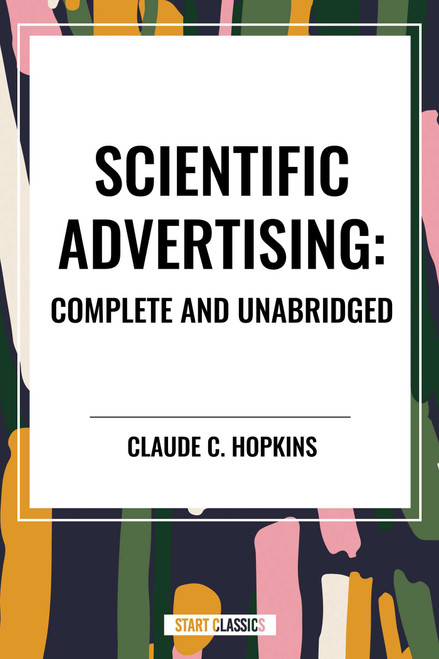 Scientific Advertising: Complete and Unabridged by Claude  C. Hopkins, 9798880911066