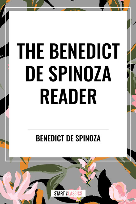 The Benedict de Spinoza Reader: The Ethics, a Theologico-Political Treatise, on the Improvement of Understanding, Correspondence of Benedict de Spinoz by Benedictus De Spinoza, Benedict de Spinoza, R. H. M. Elwes, 9798880913275