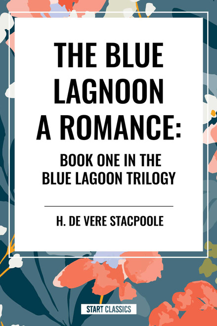 The Blue Lagoon: A Romance: (Book One in the Blue Lagoon Trilogy) by H. de Vere Stacpoole, 9798880913497