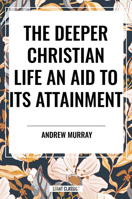 Deeper Christian Life (An Aid to its Attainment) by Andrew Murray, 9798880914654