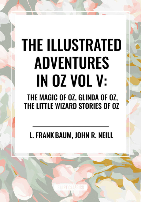 Illustrated Adventures in Oz Vol V: The Magic of Oz, Glinda of Oz, the Little Wizard Stories of Oz - 9798880916696 by L. Frank Baum, John R. Neill
