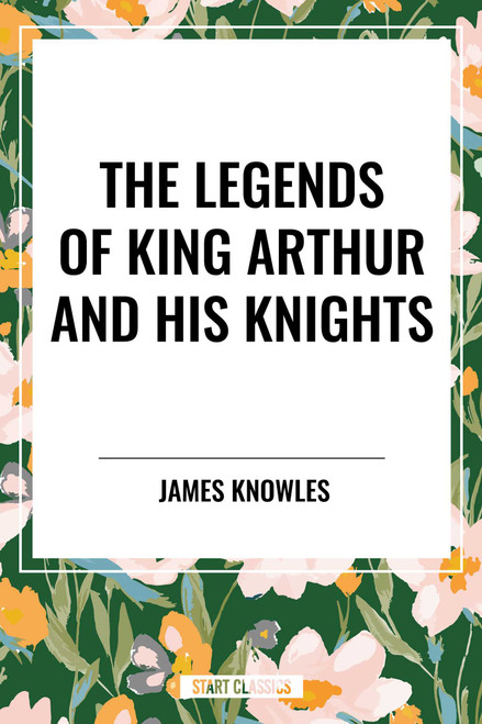 Legends of King Arthur and His Knights by James Knowles, 9798880917327