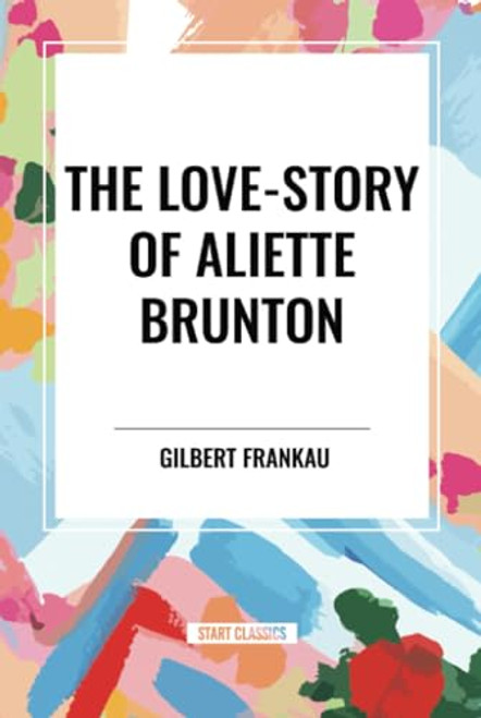 Love-Story of Aliette Brunton by Gilbert Frankau, 9798880917570