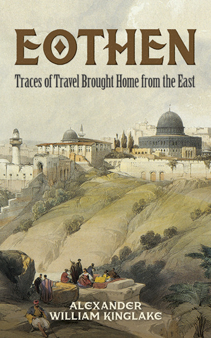 Eothen (Traces of Travel Brought Home from the East) by Alexander William Kinglake, 9780486790626