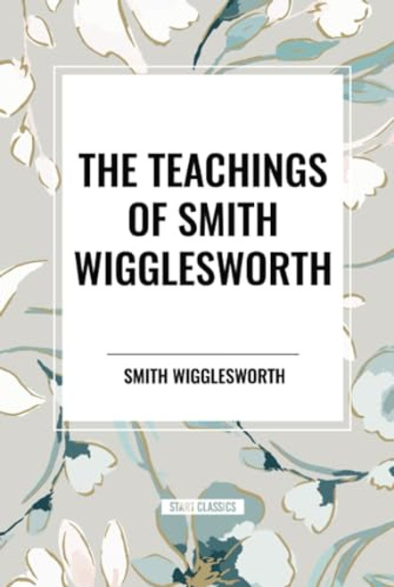 Teachings of Smith Wigglesworth: Ever Increasing Faith and Faith That Prevails by Smith Wigglesworth, 9798880921560