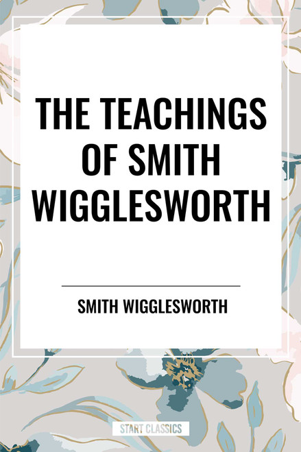 Teachings of Smith Wigglesworth: Ever Increasing Faith and Faith That Prevails - 9798880921577 by Smith Wigglesworth