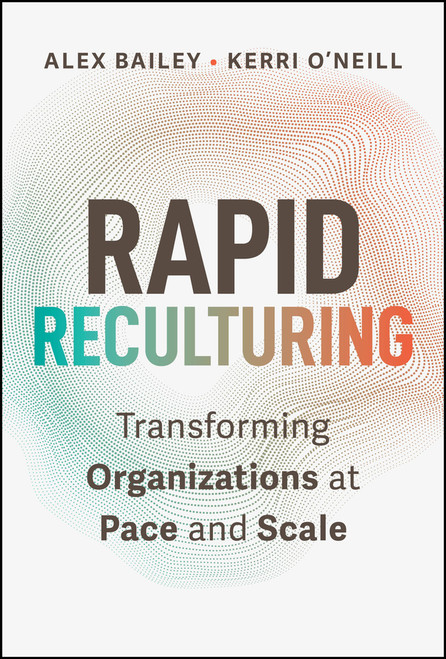 Rapid Reculturing (Transforming Organizations at Pace and Scale) by Alex Bailey, Kerri O'Neill, 9781394409556
